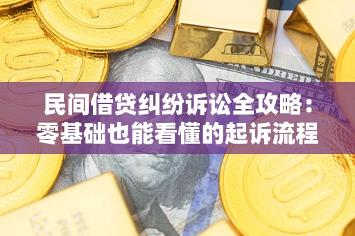 武汉民间借贷纠纷诉讼全攻略：零基础也能看懂的起诉流程与证据整理指南