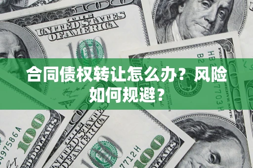 武汉合同债权转让怎么办？风险如何规避？