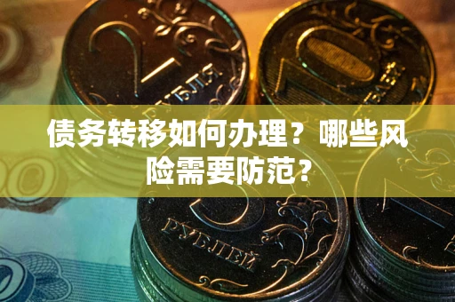 武汉债务转移如何办理？哪些风险需要防范？