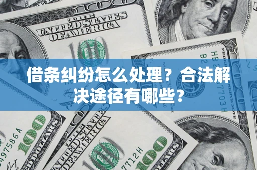 武汉借条纠纷怎么处理？合法解决途径有哪些？