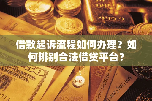 武汉借款起诉流程如何办理？如何辨别合法借贷平台？