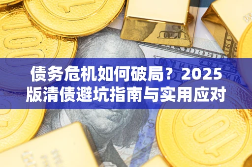 武汉债务危机如何破局？2025版清债避坑指南与实用应对策略