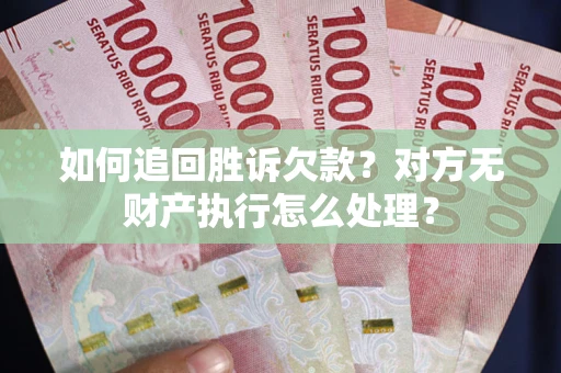 武汉如何追回胜诉欠款？对方无财产执行怎么处理？