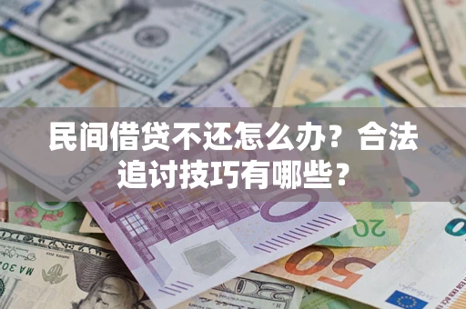 武汉民间借贷不还怎么办？合法追讨技巧有哪些？