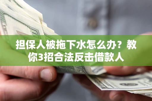 武汉担保人被拖下水怎么办？教你3招合法反击借款人