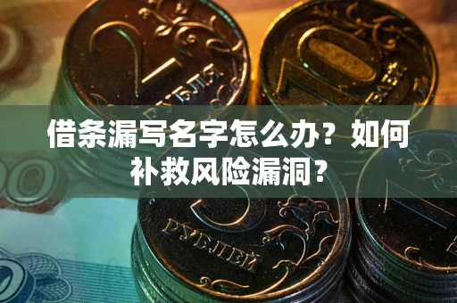 武汉借条漏写名字怎么办？如何补救风险漏洞？