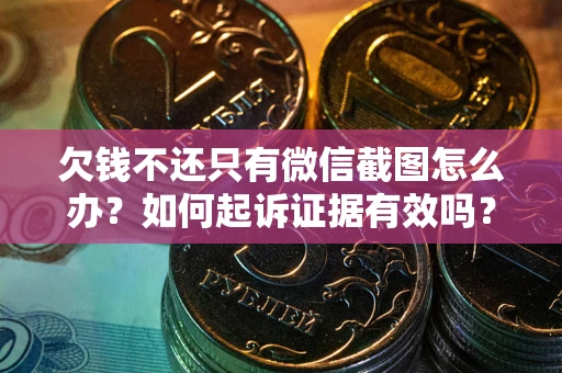 武汉欠钱不还只有微信截图怎么办？如何起诉证据有效吗？