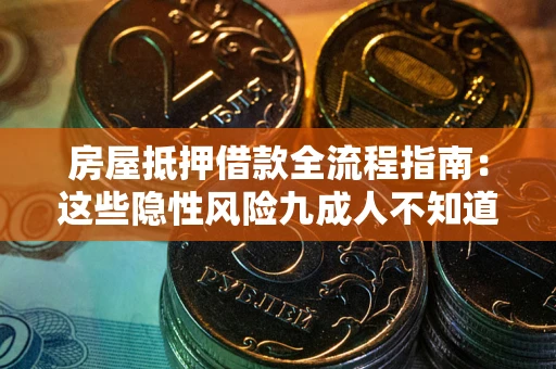 武汉房屋抵押借款全流程指南：这些隐性风险九成人不知道