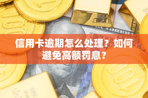 武汉信用卡逾期怎么处理？如何避免高额罚息？