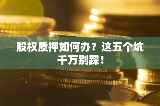 武汉股权质押如何办？这五个坑千万别踩！