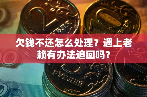 武汉欠钱不还怎么处理？遇上老赖有办法追回吗？