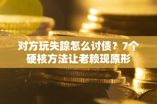 武汉对方玩失踪怎么讨债？7个硬核方法让老赖现原形