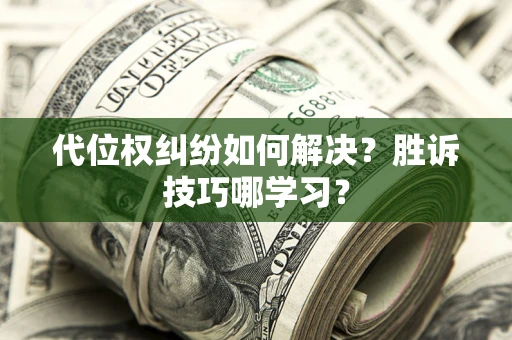 武汉代位权纠纷如何解决？胜诉技巧哪学习？