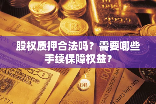 武汉股权质押合法吗？需要哪些手续保障权益？