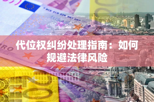 武汉代位权纠纷处理指南:如何规避法律风险 武汉代位权纠纷处理指南:如何规避法律风险