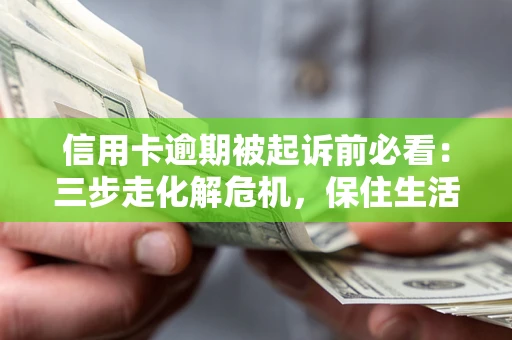 武汉信用卡逾期被起诉前必看：三步走化解危机，保住生活尊严