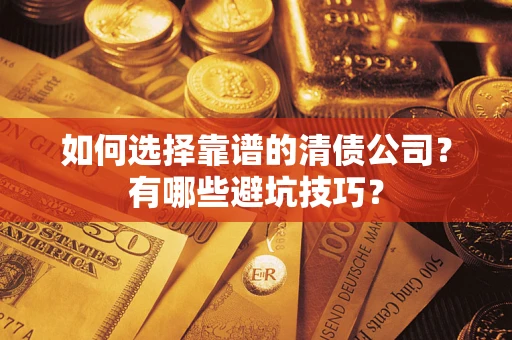 武汉如何选择靠谱的清债公司？有哪些避坑技巧？