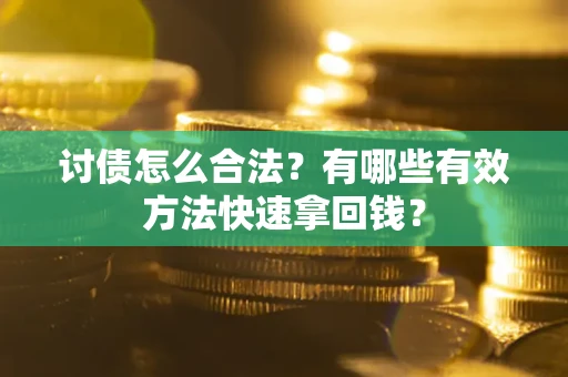 武汉讨债怎么合法？有哪些有效方法快速拿回钱？
