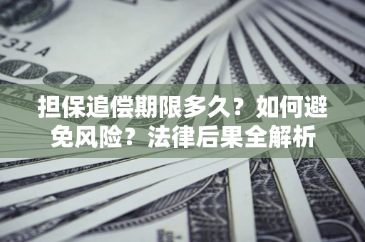 武汉担保追偿期限多久？如何避免风险？法律后果全解析