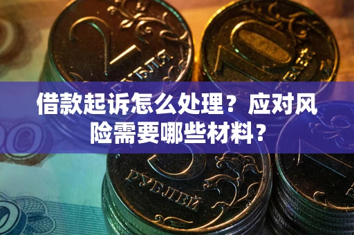 武汉借款起诉怎么处理？应对风险需要哪些材料？