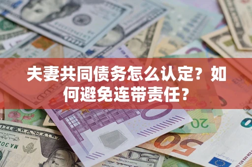 武汉夫妻共同债务怎么认定？如何避免连带责任？