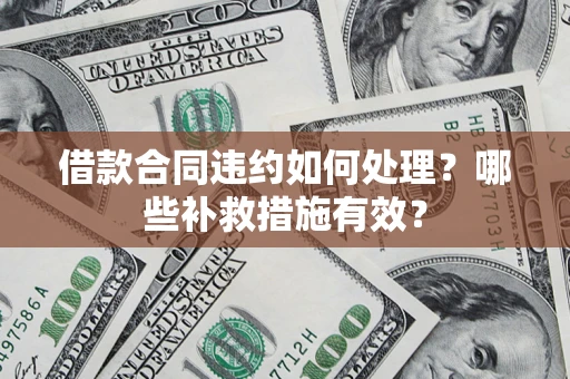 武汉借款合同违约如何处理？哪些补救措施有效？