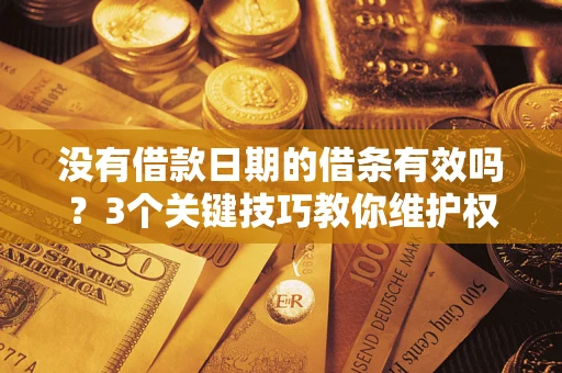 武汉没有借款日期的借条有效吗？3个关键技巧教你维护权益