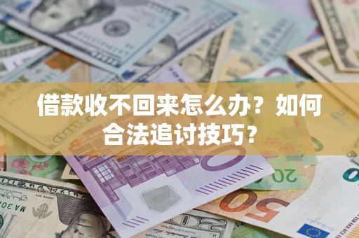 武汉借款收不回来怎么办？如何合法追讨技巧？