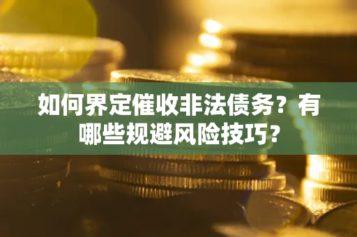 武汉如何界定催收非法债务？有哪些规避风险技巧？