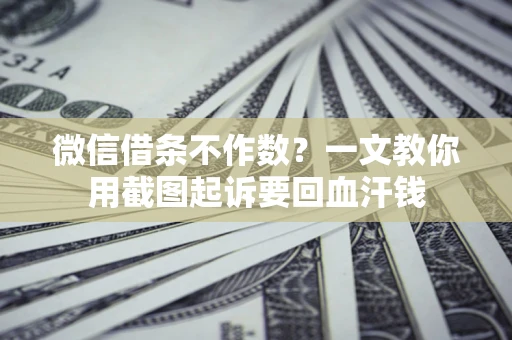 武汉微信借条不作数？一文教你用截图起诉要回血汗钱