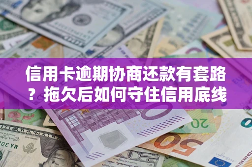 武汉信用卡逾期协商还款有套路？拖欠后如何守住信用底线？