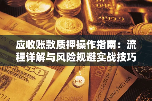 武汉应收账款质押操作指南：流程详解与风险规避实战技巧