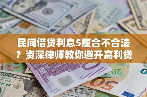 武汉民间借贷利息5厘合不合法？资深律师教你避开高利贷陷阱