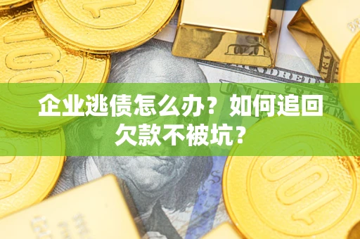 武汉企业逃债怎么办？如何追回欠款不被坑？