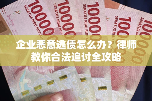 武汉企业恶意逃债怎么办？律师教你合法追讨全攻略