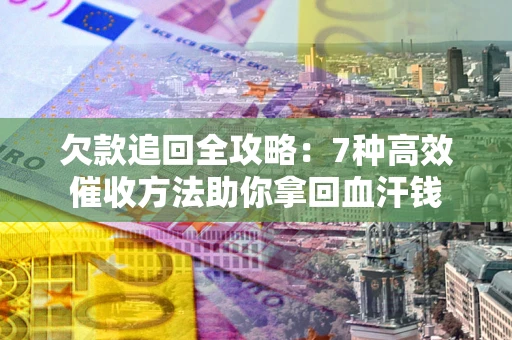 武汉欠款追回全攻略：7种高效催收方法助你拿回血汗钱