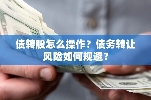 武汉债转股怎么操作？债务转让风险如何规避？