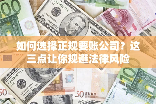 武汉如何选择正规要账公司？这三点让你规避法律风险