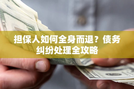 武汉担保人如何全身而退？债务纠纷处理全攻略