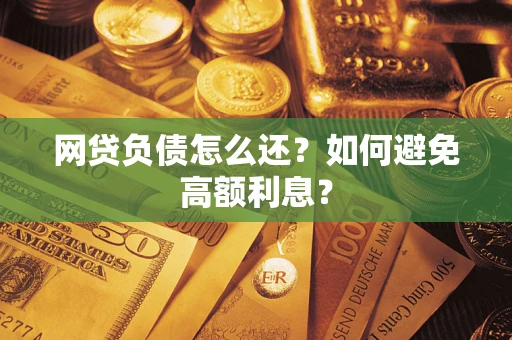 武汉网贷负债怎么还？如何避免高额利息？