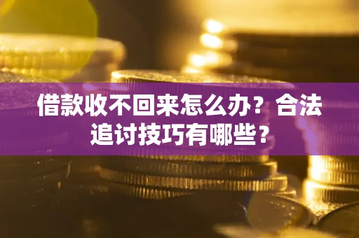 武汉借款收不回来怎么办？合法追讨技巧有哪些？