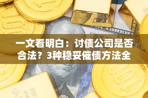 武汉一文看明白：讨债公司是否合法？3种稳妥催债方法全解析