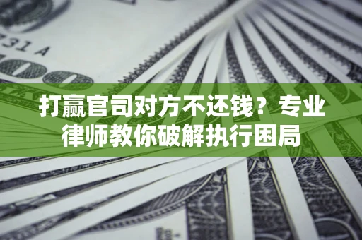 武汉打赢官司对方不还钱？专业律师教你破解执行困局