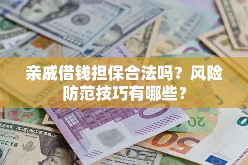 武汉亲戚借钱担保合法吗？风险防范技巧有哪些？