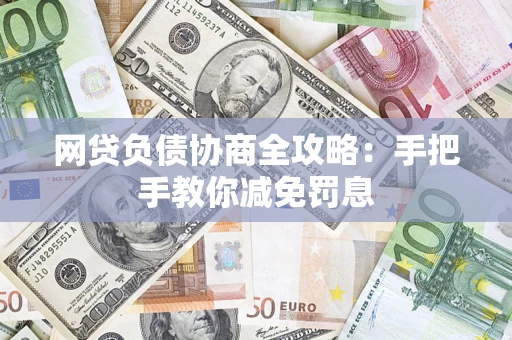 武汉网贷负债协商全攻略：手把手教你减免罚息