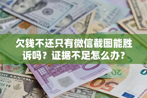 武汉欠钱不还只有微信截图能胜诉吗？证据不足怎么办？