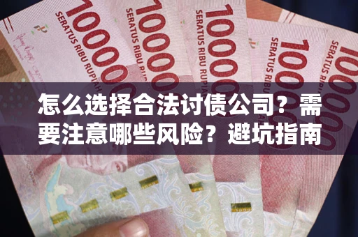 武汉怎么选择合法讨债公司？需要注意哪些风险？避坑指南来了！