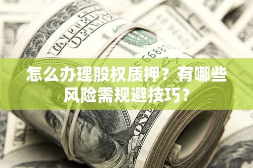 武汉怎么办理股权质押？有哪些风险需规避技巧？