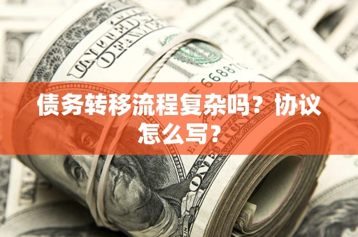 武汉债务转移流程复杂吗？协议怎么写？