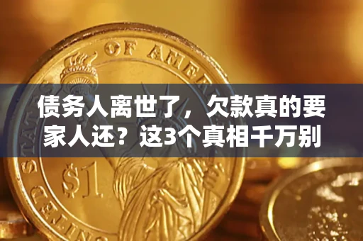 武汉债务人离世了，欠款真的要家人还？这3个真相千万别弄错